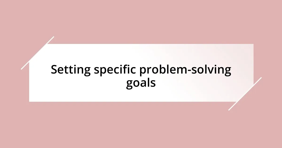 Setting specific problem-solving goals