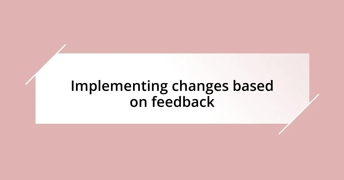 Implementing changes based on feedback