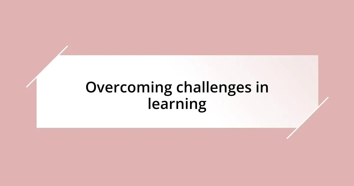 Overcoming challenges in learning