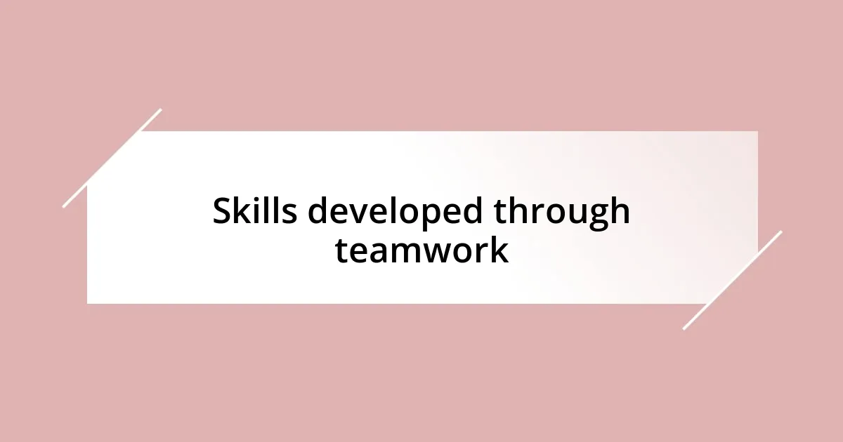 Skills developed through teamwork